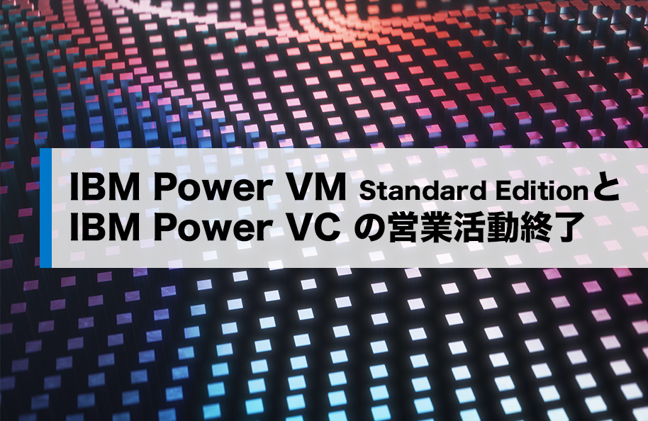 IBM PowerVM Standard Edition と IBM PowerVC の営業活動終了