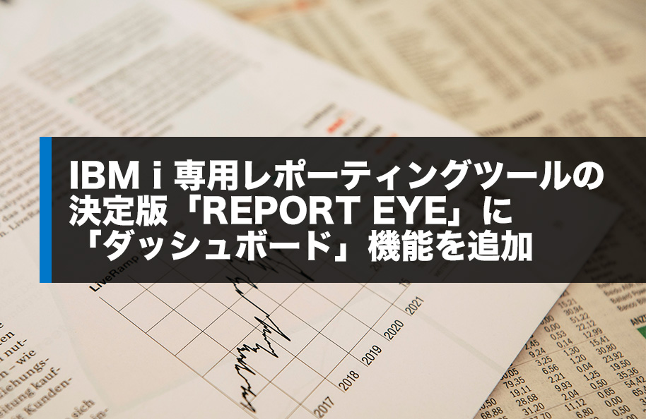 IBM i 専用レポーティングツールの決定版「REPORT EYE」に「ダッシュボード」機能を追加
