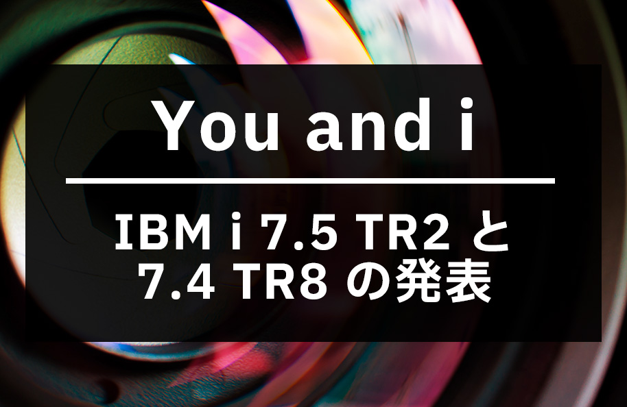 You and i – IBM i 7.5 TR2 と 7.4 TR8 の発表
