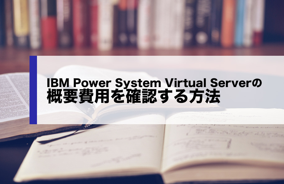 IBM Power Systems Virtual Serverの概要費用を確認する方法