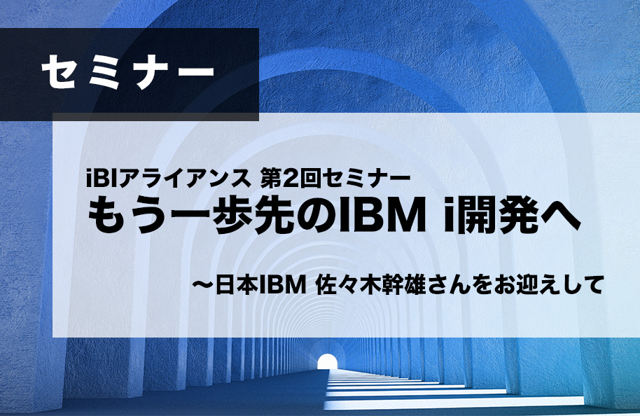 iBIアライアンス 第2回セミナー　開催のご案内<br />「もう一歩先のIBM i開発へ～日本IBM 佐々木幹雄さんをお迎えして」