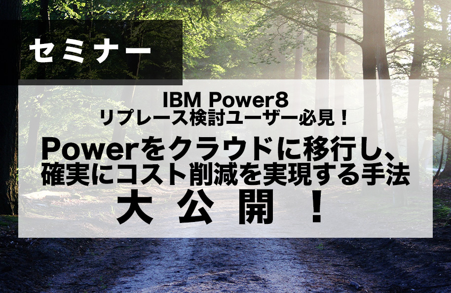 IBM Power8 リプレース検討ユーザー必見！ <br />Powerをクラウドに移行し、確実にコスト削減を実現する手法大公開!!