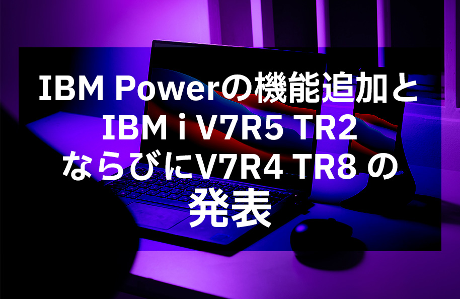 IBM Powerの機能追加とIBM i V7R5 TR2、ならびにV7R4 TR8の発表