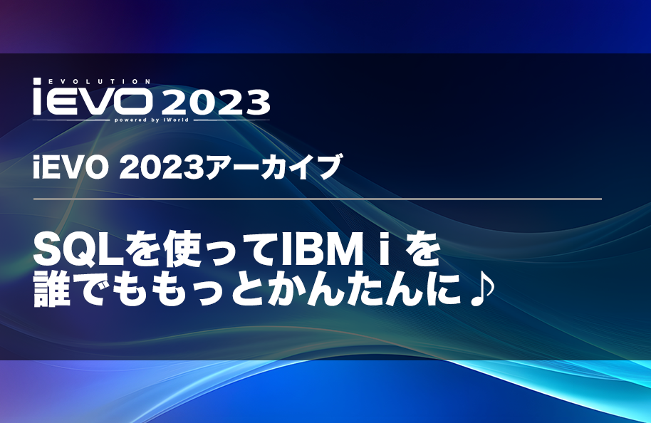 【iEVO 2023アーカイブ】SQLを使ってIBM iを誰でももっとかんたんに♪