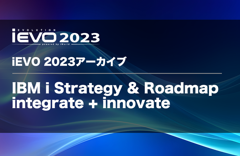 【iEVO 2023アーカイブ】IBM i Strategy & Roadmap integrate + innovate