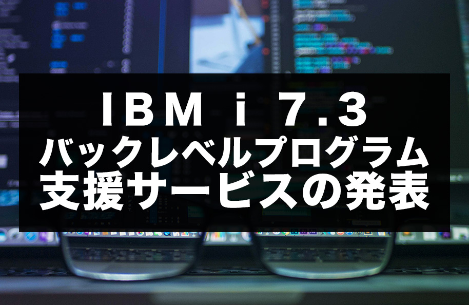 IBM i 7.3 バックレベルプログラム支援サービスの発表