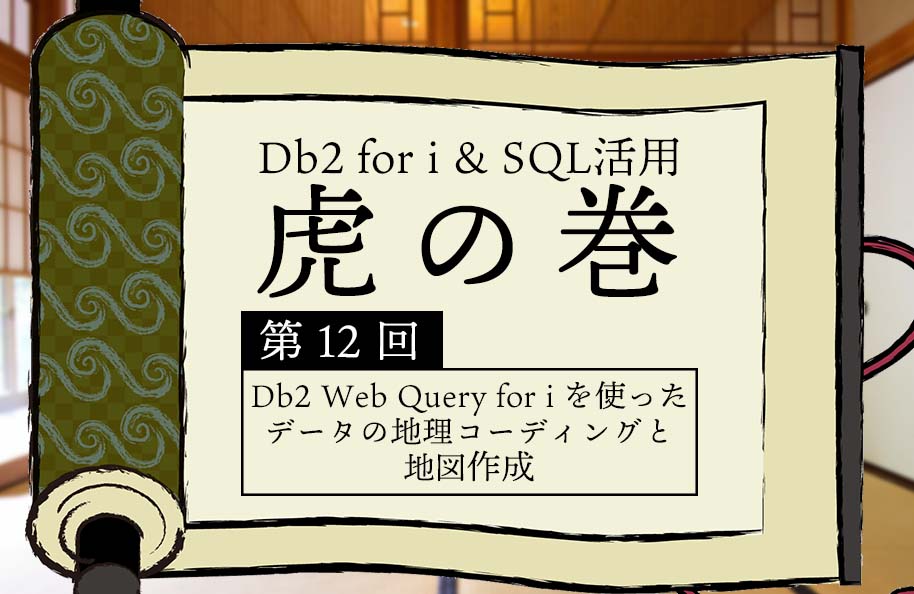 【虎】第12回「Db2 Web Query for iを使ったデータの地理コーディングと地図作成」