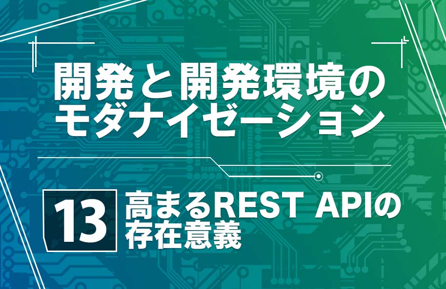【開発モダナイゼーション】第13回「高まる REST API の存在意義」