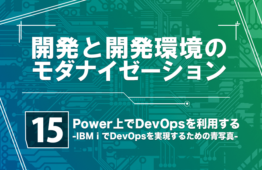 【開発モダナイゼーション】第15回「Power上でDevOpsを利用する<br />‐IBM iでDevOpsを実現するための青写真‐」
