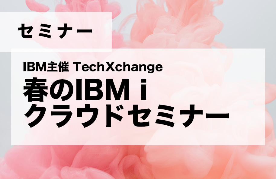 IBM主催 TechXchange 「春のIBM i クラウドセミナー」