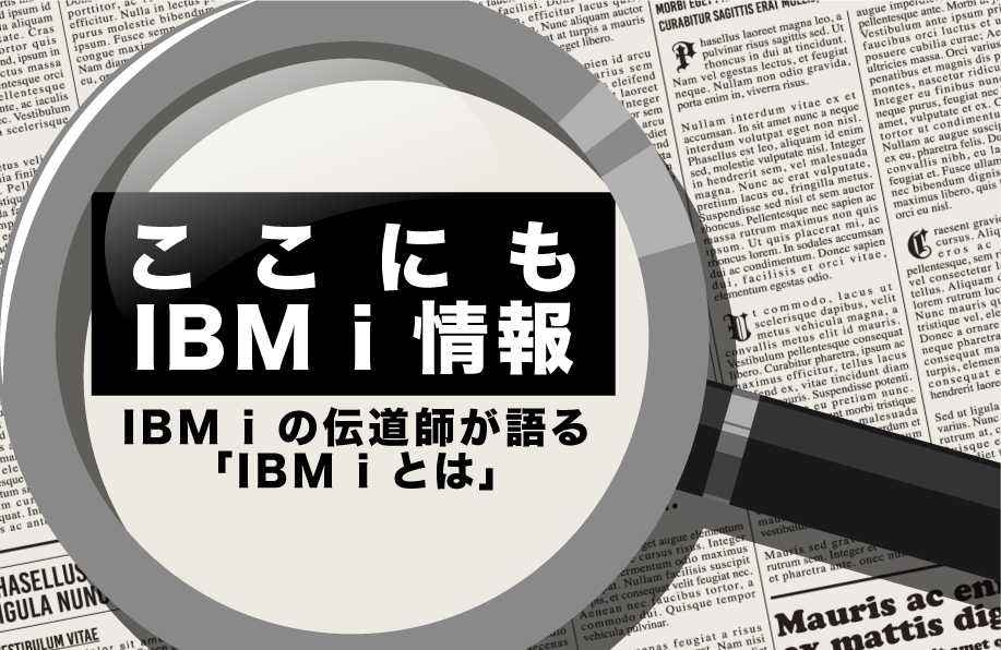 【ここにもIBM i 情報】IBM iの伝道師が語る「IBM i とは」