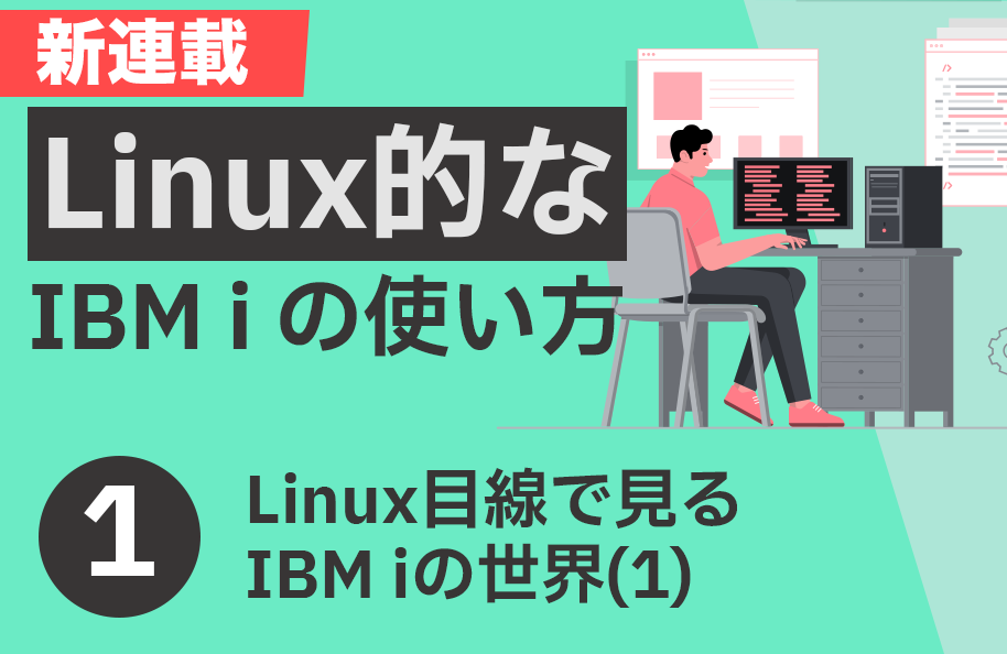 【Linux】第1回「Linux目線で見るIBM i の世界 (1)」