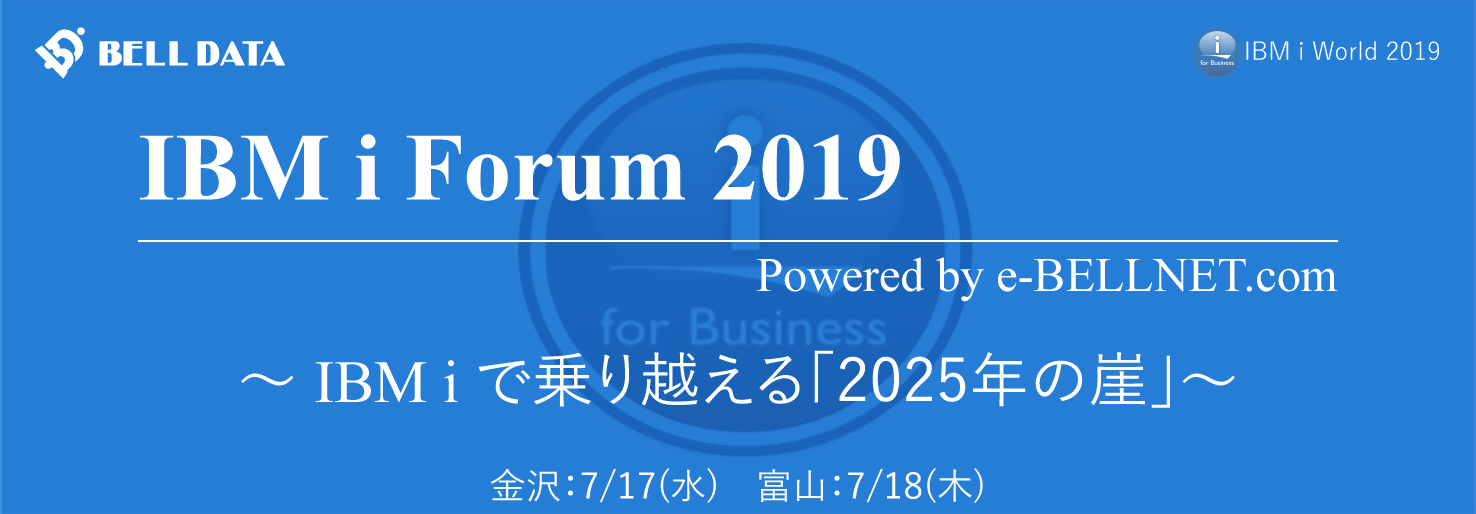 IBM i Forum 2019　～ IBM i で乗り越える「2025年の崖」～＠金沢7/17、富山7/18