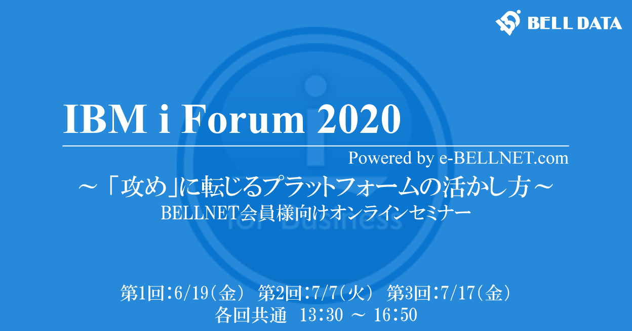 IBM i Forum 2020 ~「攻め」に転じるプラットフォームの活かし方~<br /> BELLNET 会員様向けオンラインセミナー