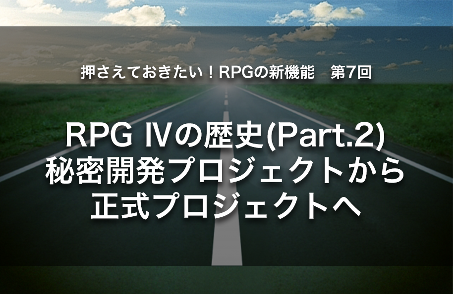 【第7回】RPG Ⅳの歴史(part.2) 秘密開発プロジェクトから正式プロジェクトへ