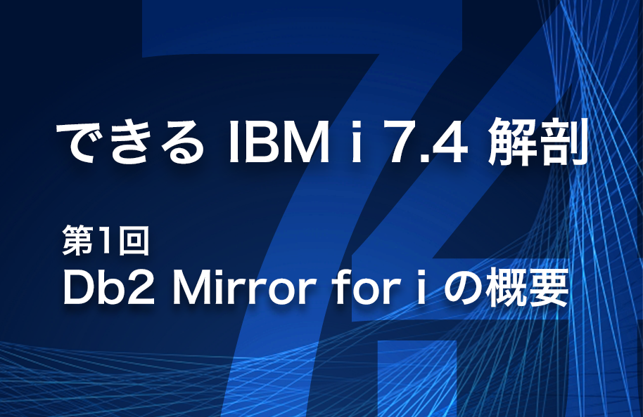 【できる IBM i 7.4 解剖】第1回「Db2 Mirror for i の概要」