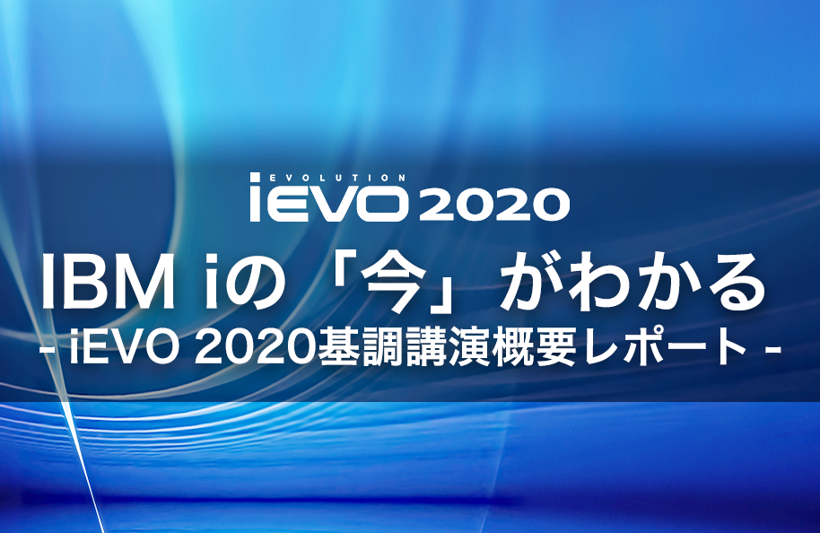 IBM iの「今」がわかる<br> －　iEVO 2020基調講演概要レポート　－