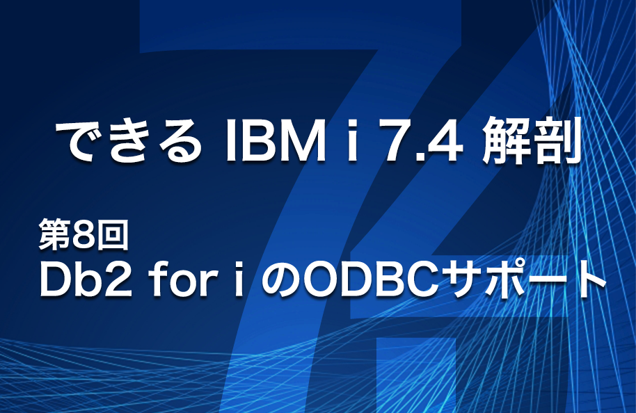 【できるIBM i 7.4解剖】第8回 「Db2 for i のODBCサポート」