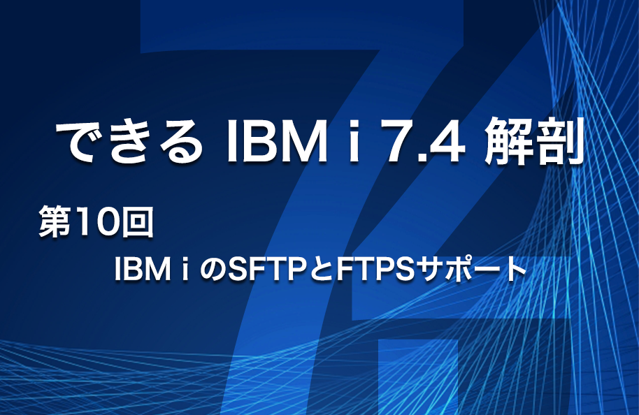 【できるIBM i 7.4解剖】第10回 「IBM i のSFTPとFTPSサポート」