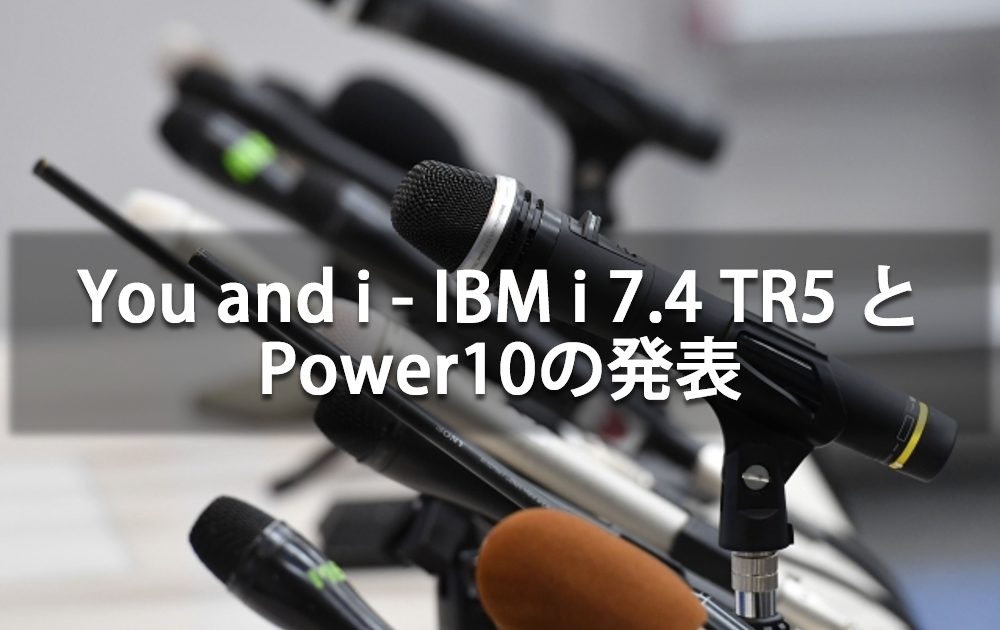 You and i – IBM i 7.4 TR5 と Power10の発表