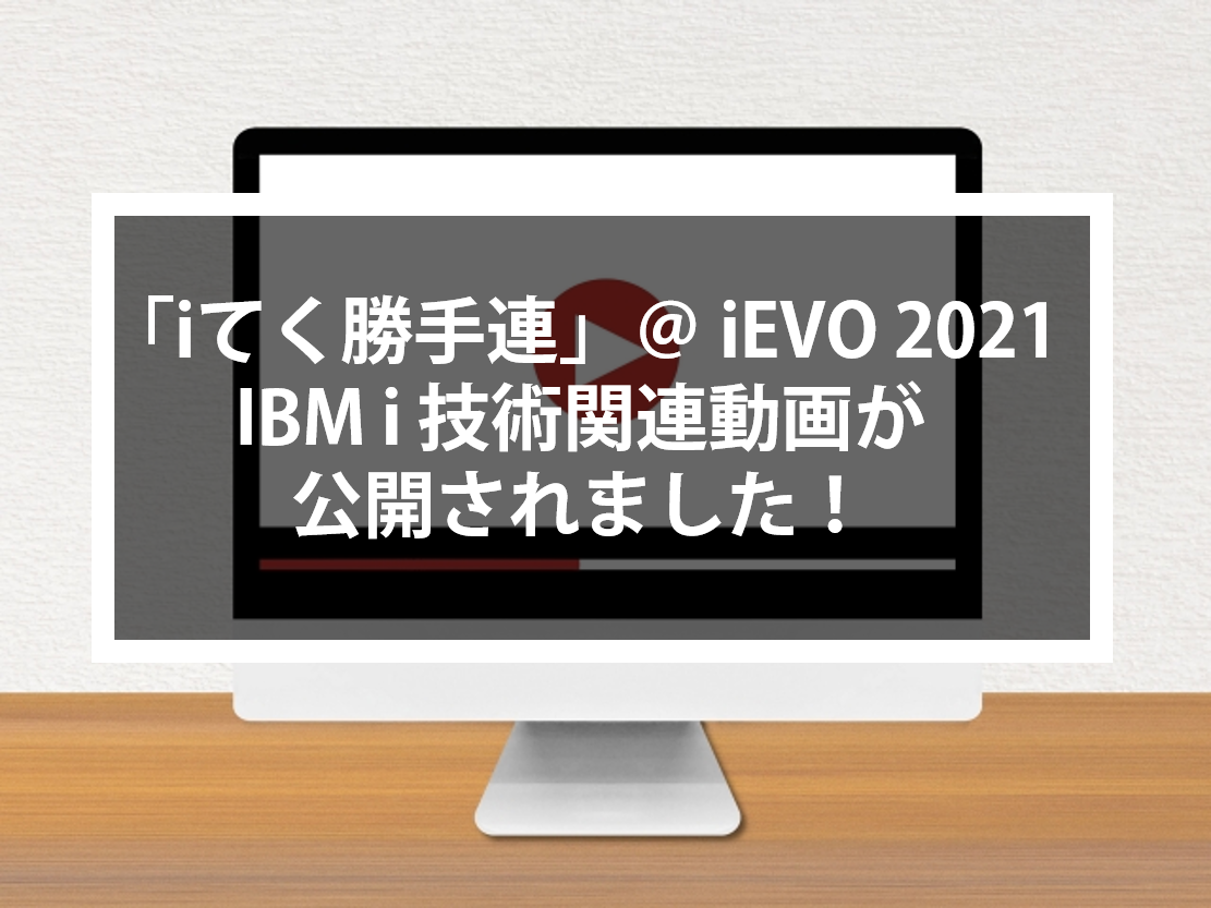 「iてく勝手連」＠ iEVO 2021  IBM i 技術関連動画が公開されました！