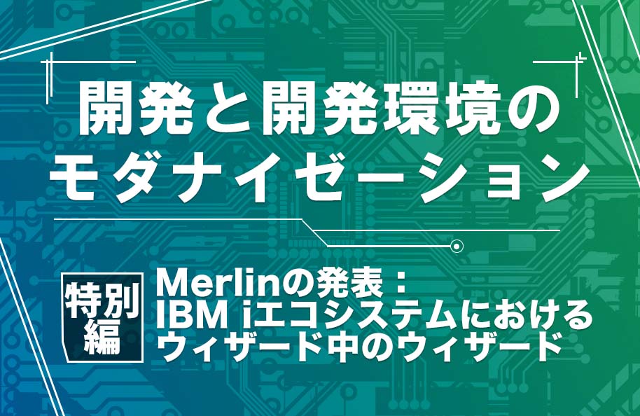 【開発モダナイゼーション】特別編「Merlinの発表：IBM iエコシステムにおけるウィザード中のウィザード」