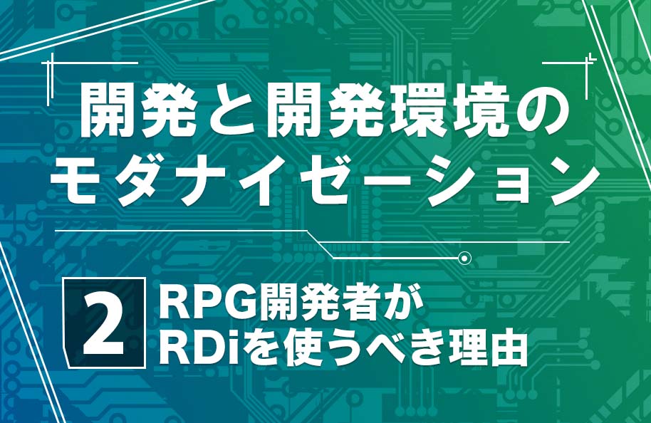 【開発モダナイゼーション】第2回「RPG開発者がRDiを使うべき理由」