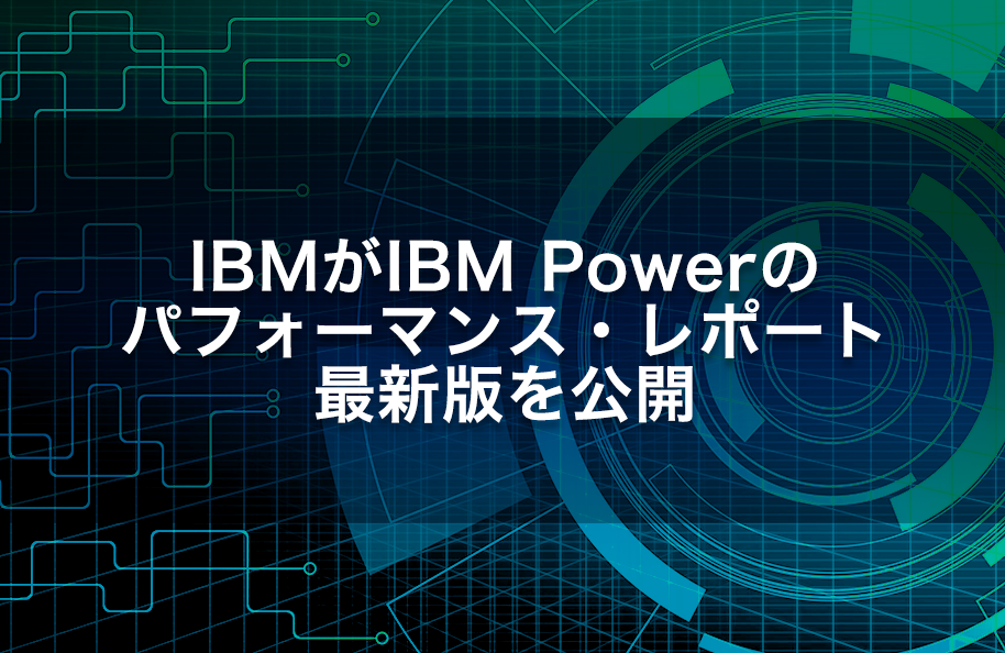 <10/11更新>IBMがIBM Powerのパフォーマンス・レポート最新版を公開