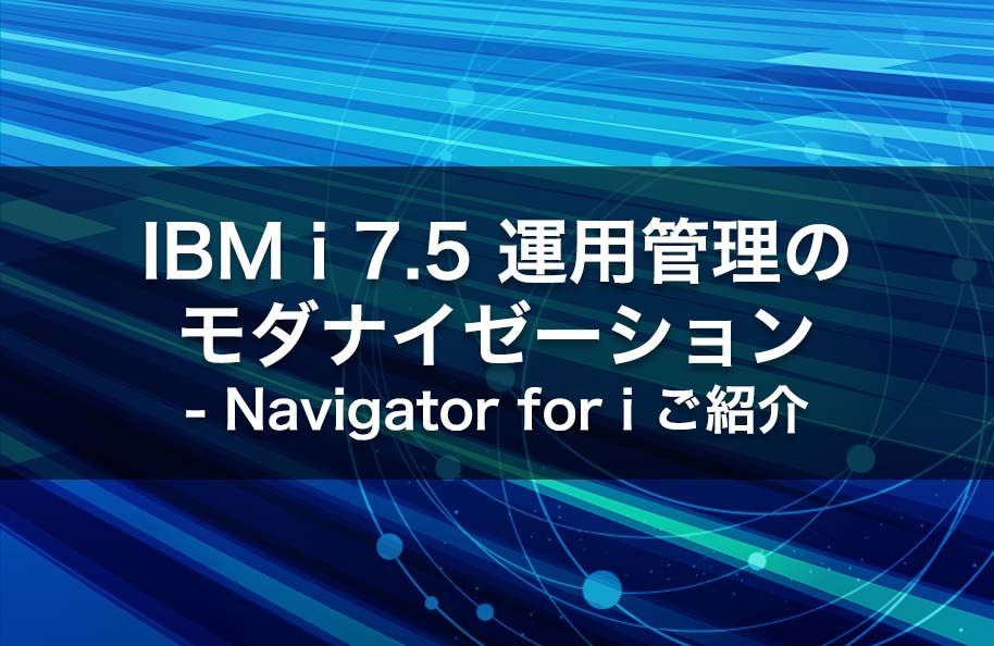 IBM i 7.5 運用管理のモダナイゼーション – Navigator for i ご紹介