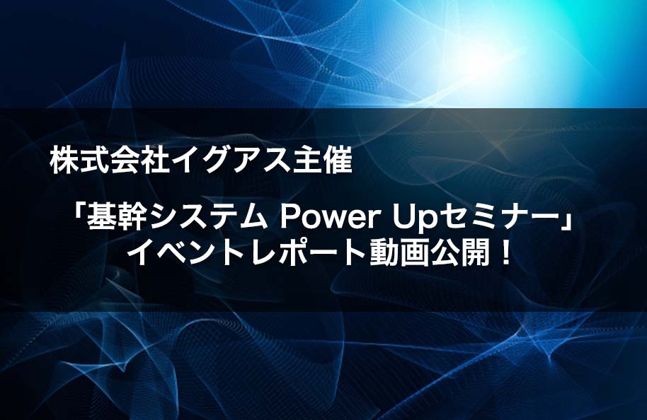 株式会社イグアス主催「基幹システム Power Upセミナー」イベントレポート動画公開！