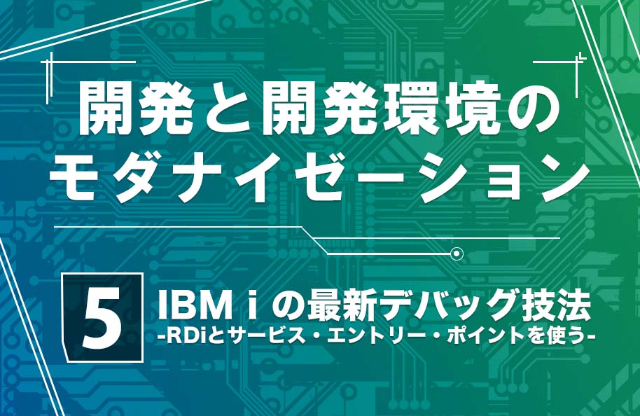 【開発モダナイゼーション】第5回「IBM iの最新デバッグ技法<br>－RDiとサービス・エントリー・ポイントを使う－」