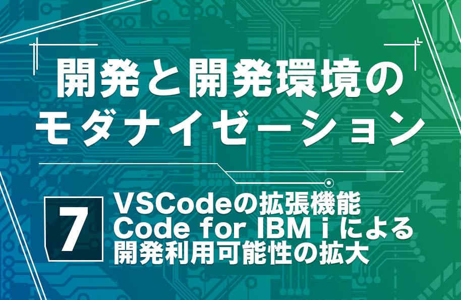 【開発モダナイゼーション】第7回「VSCodeの拡張機能 Code for IBM i による開発利用可能性の拡大」