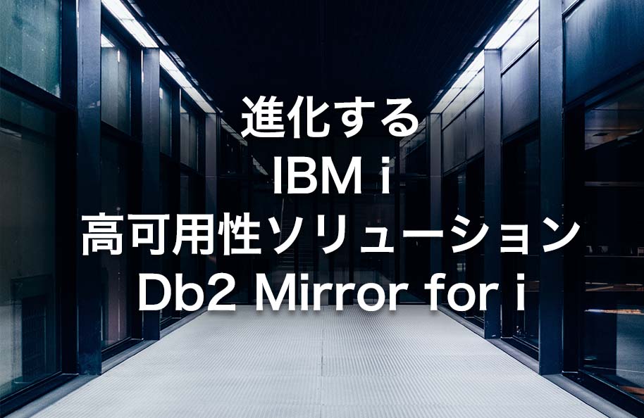 進化するIBM i 高可用性ソリューション Db2 Mirror for i