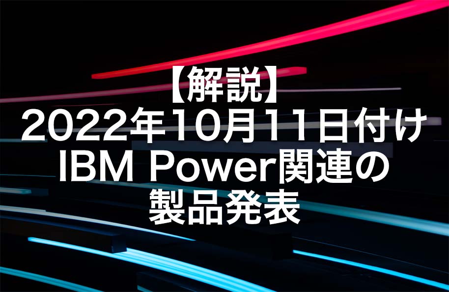 【解説】2022年10月11日付IBM Power関連の製品発表