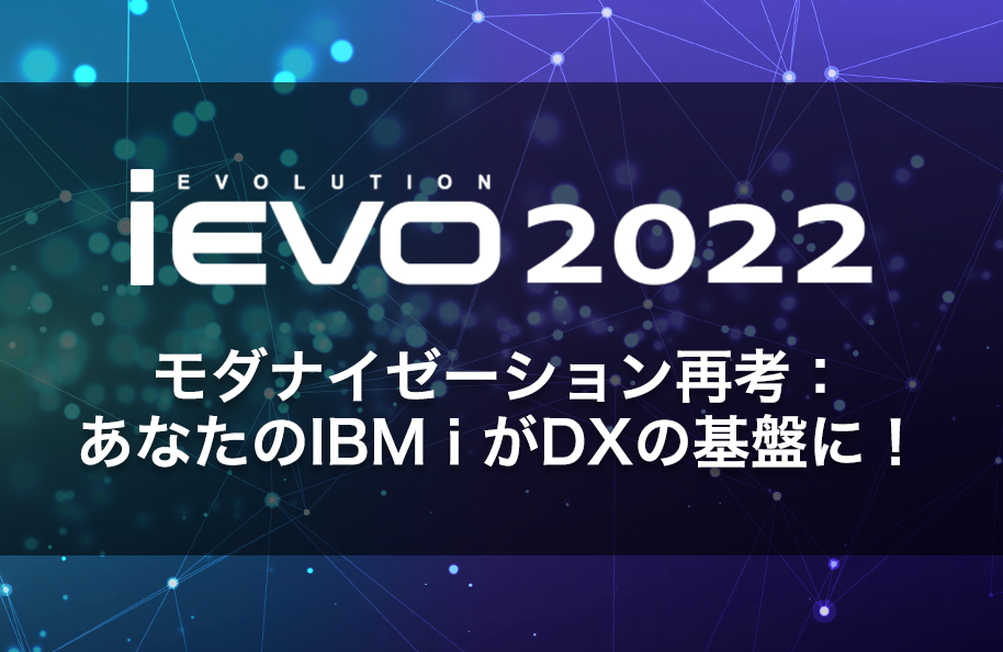 【開催終了】iEVO 2022 -モダナイゼーション再考：あなたのIBM i がDXの基盤に！-