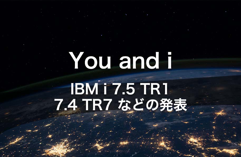You and i – IBM i 7.5 TR1、7.4 TR7などの発表