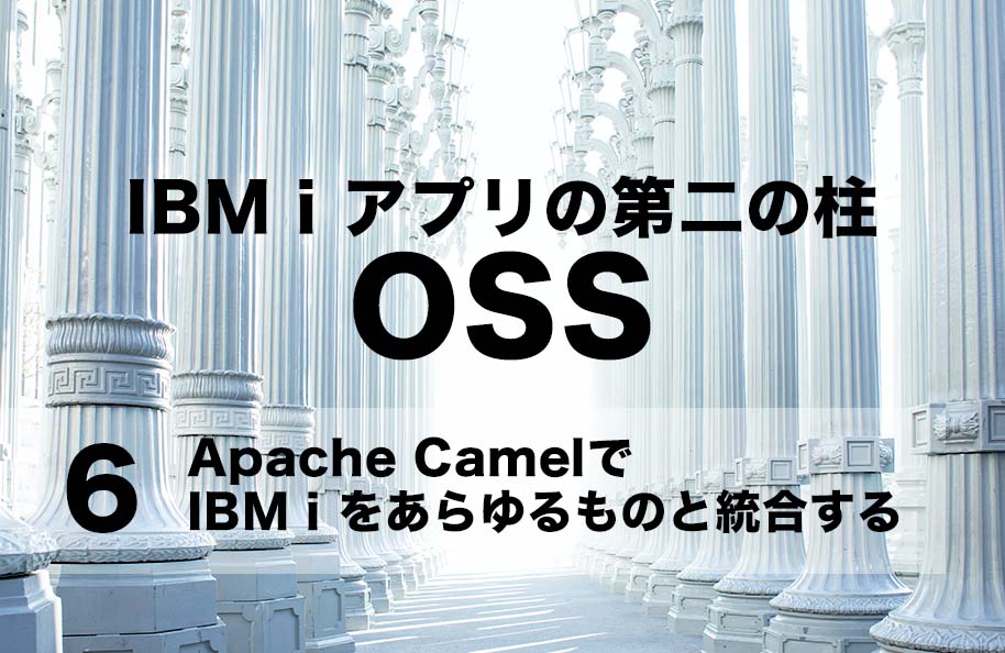 【OSS】第6回「Apache CamelでIBM iをあらゆるものと統合する」