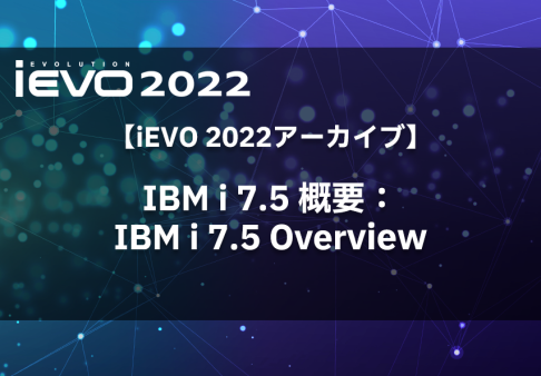 【iEVO 2022アーカイブ】IBM i 7.5 概要：IBM i 7.5 Overview