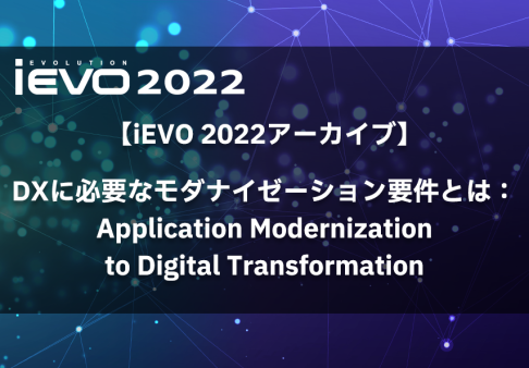 【iEVO 2022アーカイブ】DXに必要なモダナイゼーション要件とは：Application Modernization to Digital Transformation