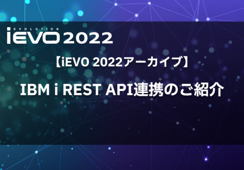 【iEVO 2022アーカイブ】IBM i REST API連携のご紹介