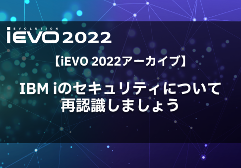 【iEVO 2022アーカイブ】IBM iのセキュリティについて再認識しましょう