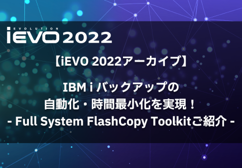 【iEVO 2022アーカイブ】IBM i バックアップの自動化・時間最小化を実現！- Full System FlashCopy Toolkitご紹介 –
