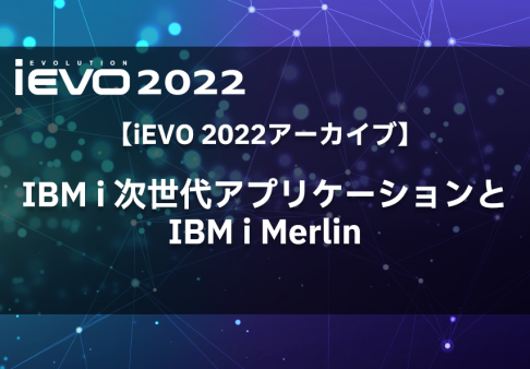 【iEVO 2022アーカイブ】IBM i 次世代アプリケーションとIBM i Merlin