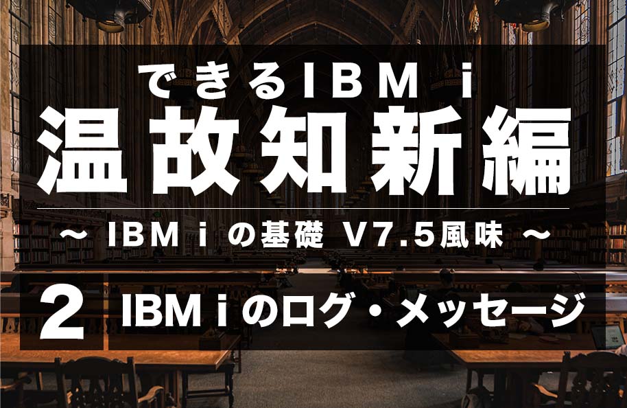 【温故知新】第2回「IBM i のログ・メッセージ」